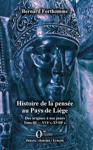 Histoire de la pensée au Pays de Liège. Des origines à nos jours ; Tome III, XVIe s. - XVIIIe s.