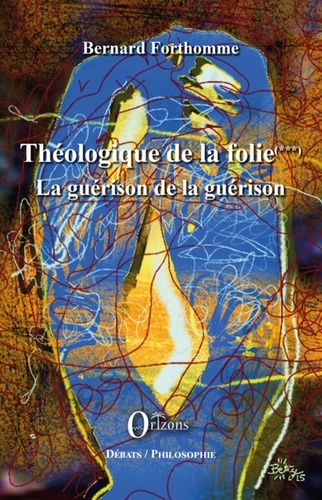 Bernard Forthomme - Théologique de la folie (Tome 3) - La guérison de la guérison.