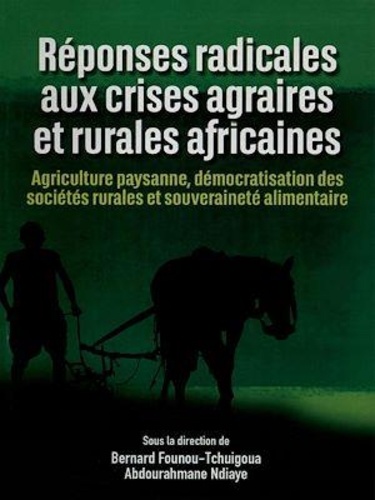 Réponses radicales aux crises agraires et rurales africaines. Agriculture paysanne, démocratisation des sociétés rurales et souverainetéalimentaire
