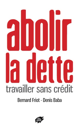 Bernard Friot et Denis Baba - Abolir la dette - Travailler sans crédit.