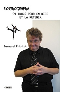 Bernard Fripiat - L'orthographe - 99 trucs pour en rire et la retenir !.