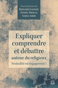 Bernard Gagnon - Expliquer, comprendre et débattre autour du religieux. Neutralité ou engagement ?.