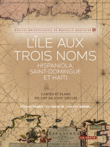 Bernard Gainot et Elie Jr Lescot - L'île aux trois noms - Cartes et plans du XVIe au XVIIIe siècle.