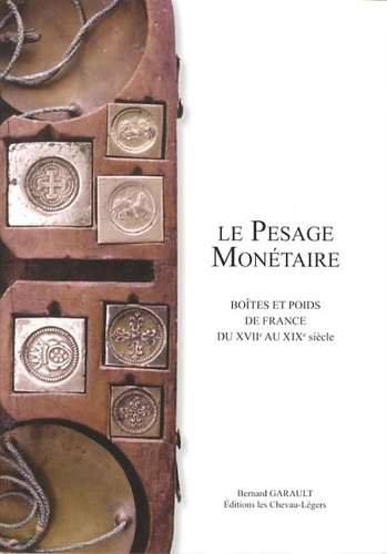 Bernard Garault - Le pesage monétaire - Boîtes et poids de France du XVIIe au XIXe siècle.