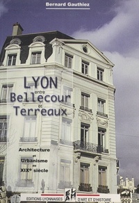 Bernard Gauthiez - Lyon, entre Bellecour et Terreaux - Architecture et urbanisme au XIXe siècle.