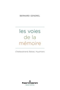 Bernard Gendrel - Les voies de la mémoire - Chateaubriand, Balzac, Huysmans.
