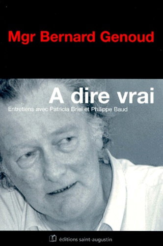 Bernard Genoud - A Dire Vrai. Entretiens Avec Patricia Briel Et Philippe Baud.