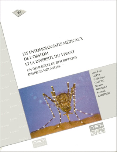 Bernard Geoffroy et Jean-Paul Hervy - Les Entomologistes Medicaux De L'Orstom Et La Diversite Du Vivant. Un Demi-Siecle De Descriptions D'Especes Nouvelles.