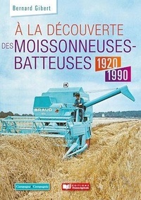 Bernard Gibert - A la découverte des moissonneuses-batteuses 1920-1990.