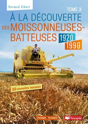 Bernard Gibert - A la découverte des moissonneuses-batteuses 1920-1990 - Tome 3.