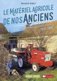 Bernard Gibert - Le matériel agricole de nos anciens - Les travaux agricole d'hiver 1875-1990.