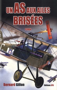 Bernard Gillon - Un as aux ailes brisées - Chronique aérienne durant la Grande Guerre.