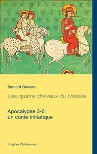 Bernard Gineste - Les quatre chevaux du Messie - Apocalypse 5-6 : un conte initiatique.