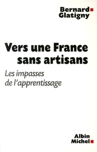 Bernard Glatigny - Vers une France sans artisans - Les impasses de l'apprentissage.