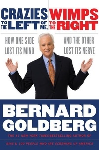 Bernard Goldberg - Crazies to the Left of Me, Wimps to the Right - How One Side Lost Its Mind and the Other Lost Its Nerve.