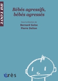 Bernard Golse et Pierre Delion - Bébés agressifs, bébés agressés.