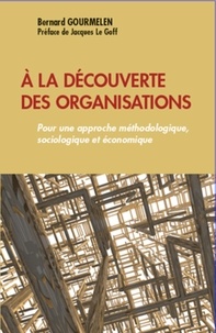 Bernard Gourmelen - A la découverte des organisations - Pour une approche méthodologique, sociologique et économique.