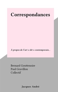 Bernard Gouttenoire et Paul Gravillon - Correspondances - À propos de l'art "dit" contemporain....