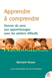 Bernard Gouze - Apprendre à comprendre - Donner du sens aux apprentissages avec les ateliers réflexifs.