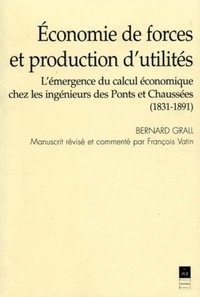 Bernard Grall - Economie de forces et production d'utilités - L'émergence du calcul économique chez les ingénieurs des Ponts et Chaussées (1831-1891).