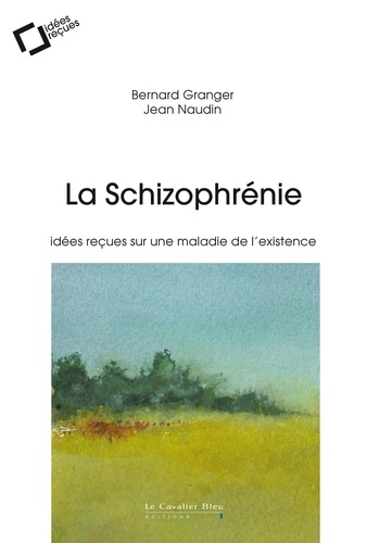 La Schizophrenie. Idées reçues sur une maladie de l'existence