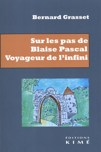 Sur les pas de Blaise Pascal. Voyageur de l'infini. Essai de biographie
