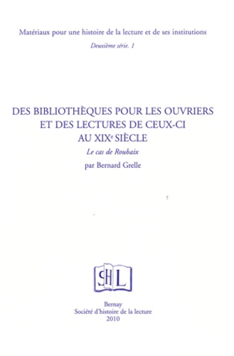 Bernard Grelle - Des bibliothèques pour les ouvriers et des lectures de ceux-ci au XIXe siècle - Le cas de Roubaix.