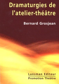 Bernard Grosjean - Dramaturgies de l'atelier-théâtre - De la mise en jeu à la représentation.
