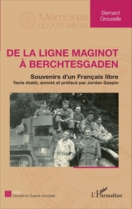 Bernard Grouselle - De la ligne Maginot à Berchtesgaden - Souvenirs d'un français libre.