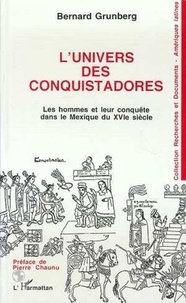Bernard Grunberg - L'univers des conquistadores - Les hommes et leur conquête dans le Mexique du XVIe siècle.