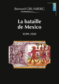 Bernard Grunberg - La bataille de Mexico, 1519-1521.