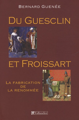 Bernard Guenée - Du Guesclin et Froissart - La fabrication de la renommée.