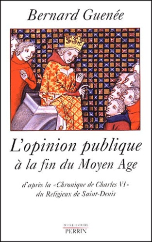 Bernard Guenée - L'Opinion Publique A La Fin Du Moyen Age. D'Apres La " Chronique De Charles Vi " Du Religieux De Saint-Denis.