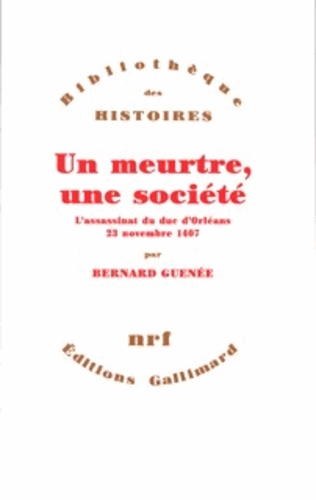 Bernard Guenée - Un meurtre, une société - L'assassinat du duc d'Orléans, 23 novembre 1407.