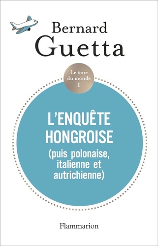 Le tour du monde. Tome 1, L’Enquête hongroise (puis polonaise, italienne et autrichienne)