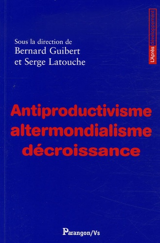 Bernard Guibert et Serge Latouche - Antiproductivisme, altermondialisme, décroissance.