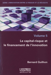 Bernard Guilhon - Le capital-risque et le financement de l’innovation - Volume 5.