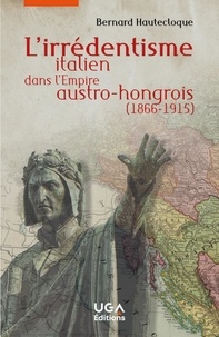 Bernard Hautecloque - L'irrédentisme italien dans l'Empire austro-hongrois (1866-1915).