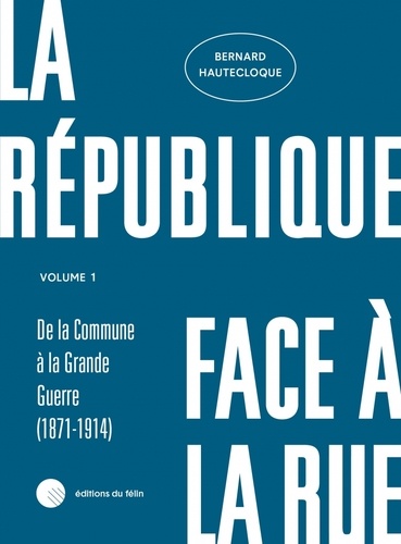 La République face à la rue. Volume 1 : De la Commune à la Grande Guerre (1871-1914)