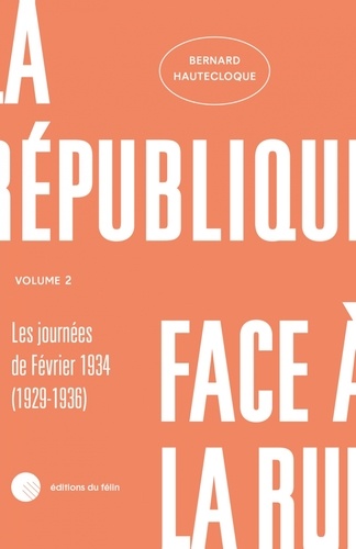 La République face à la rue. Volume 2 : Les journées de Février 1934 (Le maintien de l'ordre de 1929 à 1936)