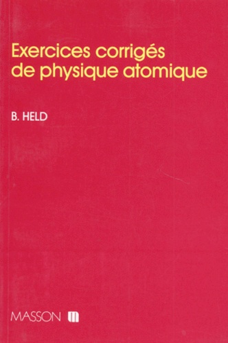 Bernard Held - Exercices corrigés de physique atomique.