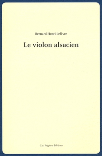 Bernard-Henri Lefèvre - Le violon alsacien - Voyage à travers la mémoire d'une famille d'optant (1870-1911).