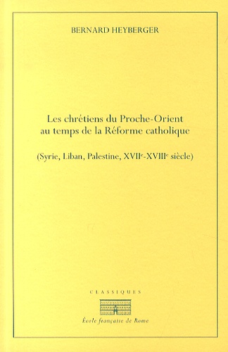 Bernard Heyberger - Chrétiens du Proche-Orient au temps de la Réforme catholique (Syrie, Liban, Palestine, XVIIe-XVIIIe siècle).