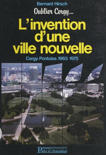 Oublier Cergy : l'invention d'une ville nouvelle, Cergy-Pontoise, 1965-1975. Précédé de Bernard Hirsch : esquisses pour un portrait