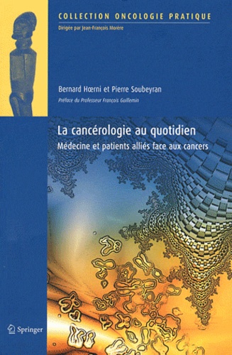 Bernard Hoerni et Pierre Soubeyran - La cancérologie au quotidien - Médecine et patients alliés face aux cancers.