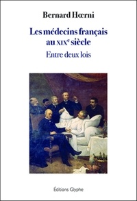 Bernard Hoerni - Les médecins français au XIXe siècle - Entre deux lois.