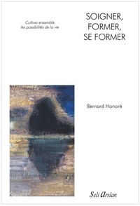 Bernard Honoré - Soigner, former, se former - Cultiver ensemble les possibilités de la vie.