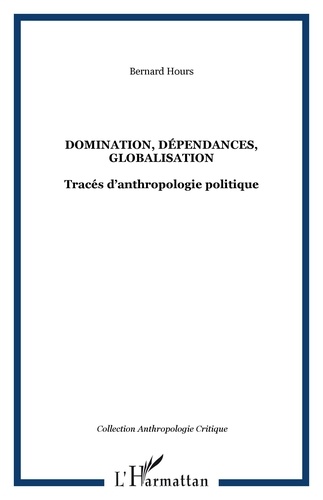 Bernard Hours - Domination, dépendances, globalisation - Tracés d'anthropologie politique.