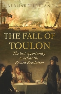 Bernard Ireland - The Fall of Toulon - The Royal Navy and the Royalist Last Stand Against the French Revolution.