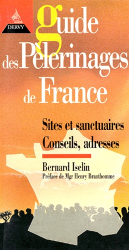 Bernard Iselin - Guide Des Pelerinages De France. Historique, Sites Et Sanctuaires, Conseils, Adresses, Temoignages, Lieux D'Accueil Et D'Hebergement.